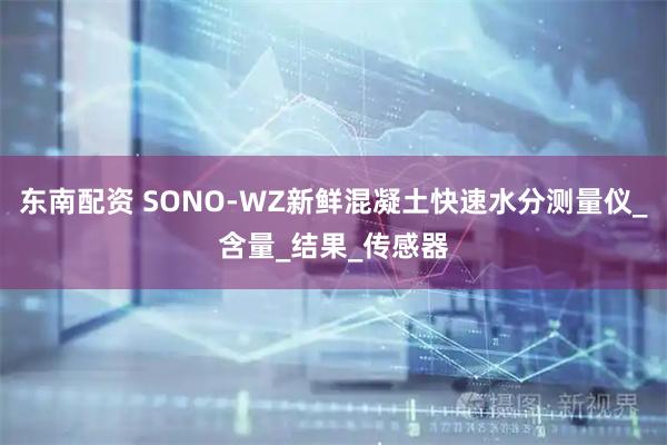 东南配资 SONO-WZ新鲜混凝土快速水分测量仪_含量_结果_传感器