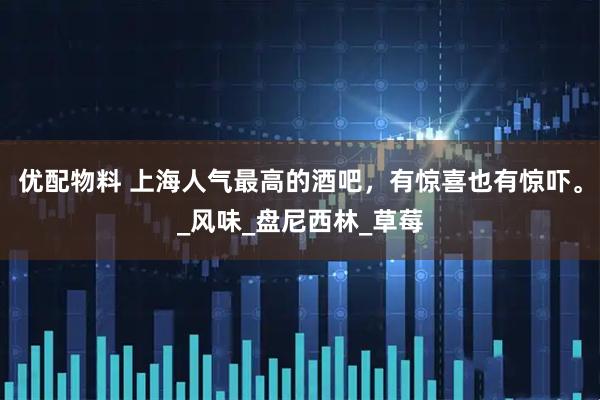 优配物料 上海人气最高的酒吧，有惊喜也有惊吓。_风味_盘尼西林_草莓