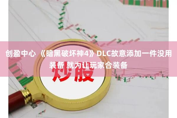 创盈中心 《暗黑破坏神4》DLC故意添加一件没用装备 就为让玩家合装备