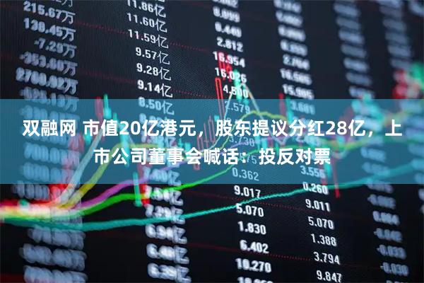 双融网 市值20亿港元，股东提议分红28亿，上市公司董事会喊话：投反对票