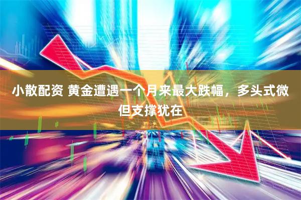 小散配资 黄金遭遇一个月来最大跌幅，多头式微但支撑犹在