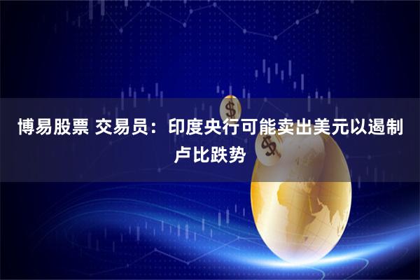 博易股票 交易员：印度央行可能卖出美元以遏制卢比跌势