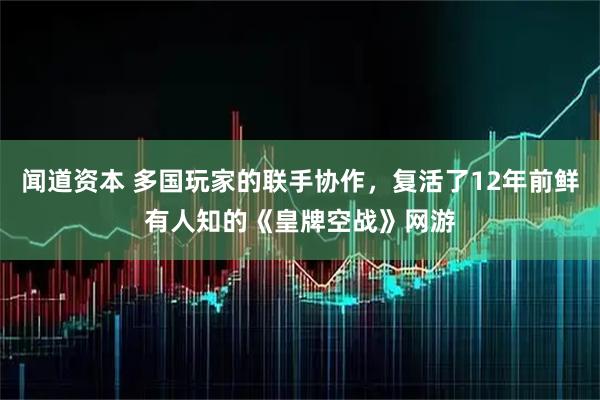 闻道资本 多国玩家的联手协作，复活了12年前鲜有人知的《皇牌空战》网游