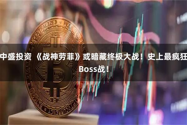 中盛投资 《战神劳菲》或暗藏终极大战！史上最疯狂Boss战！