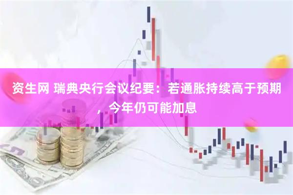 资生网 瑞典央行会议纪要：若通胀持续高于预期，今年仍可能加息