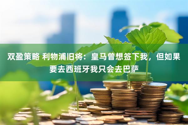 双盈策略 利物浦旧将：皇马曾想签下我，但如果要去西班牙我只会去巴萨